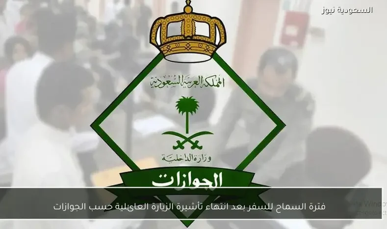 فترة السماح للسفر بعد انتهاء تأشيرة الزيارة العائلية حسب الجوازات