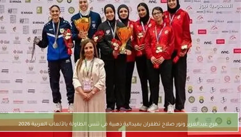 فرح عبدالعزيز ونور صلاح تظفران بميدالية ذهبية في تنس الطاولة بالألعاب العربية 2026