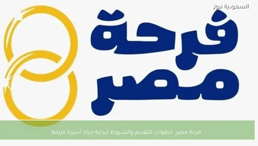 فرحة مصر: خطوات التقديم والشروط لبداية حياة أسرية كريمة
