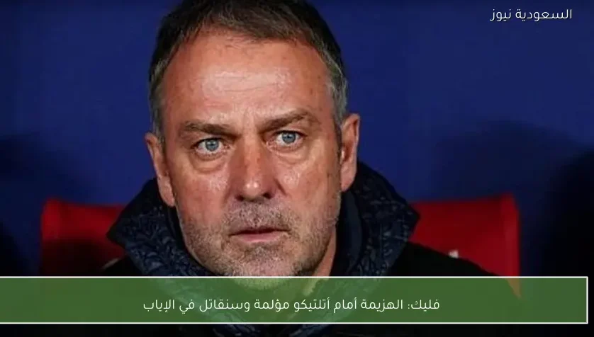 فليك: الهزيمة أمام أتلتيكو مؤلمة وسنقاتل في الإياب