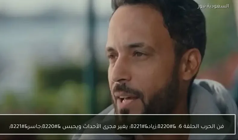 فن الحرب الحلقة 6: “زياد” يغير مجرى الأحداث ويحبس “جاسر”