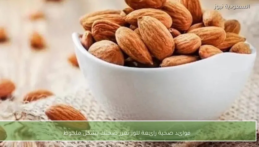 فوائد صحية رائعة للوز تعزز صحتك بشكل ملحوظ