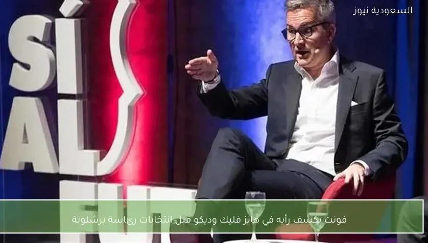 فونت يكشف رأيه في هانز فليك وديكو قبل انتخابات رئاسة برشلونة