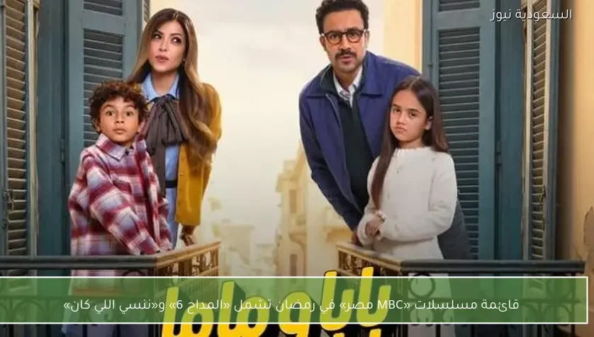 قائمة مسلسلات «MBC مصر» في رمضان تشمل «المداح 6» و«ننسي اللي كان»