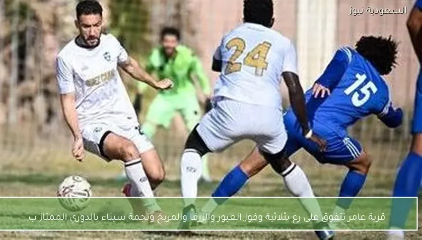 قرية عامر تتفوق على رع بثلاثية وفوز العبور والزرقا والمريخ ونجمة سيناء بالدوري الممتاز ب