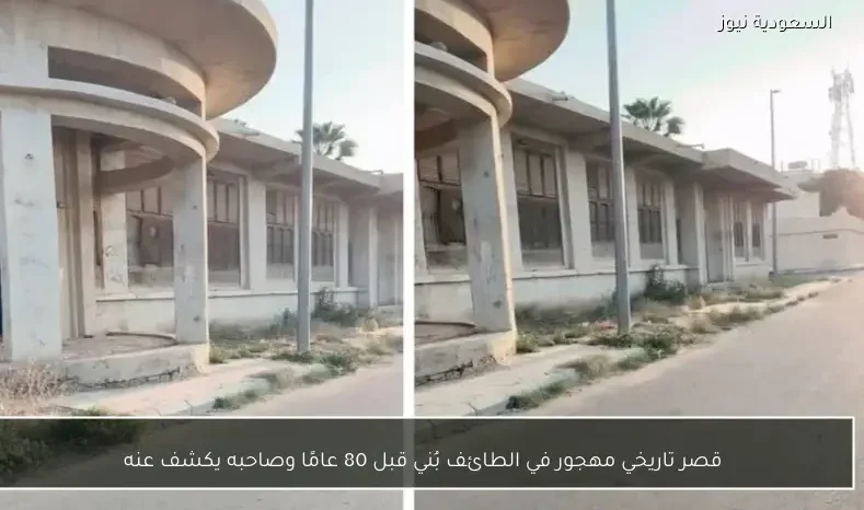 قصر تاريخي مهجور في الطائف بُني قبل 80 عامًا وصاحبه يكشف عنه