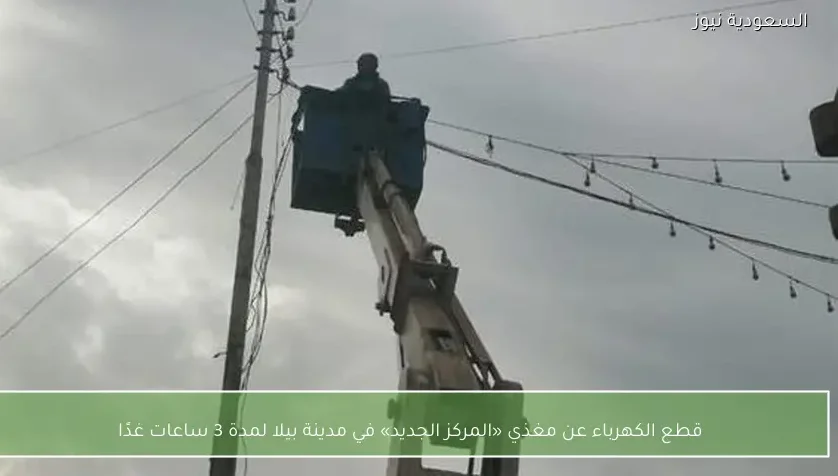 قطع الكهرباء عن مغذي «المركز الجديد» في مدينة بيلا لمدة 3 ساعات غدًا