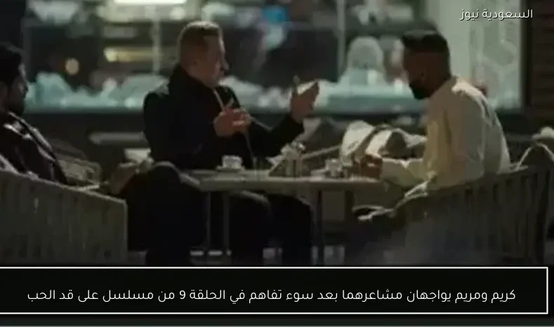 كريم ومريم يواجهان مشاعرهما بعد سوء تفاهم في الحلقة 9 من مسلسل على قد الحب