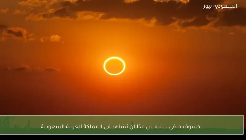 كسوف حلقي للشمس غدًا لن يُشاهد في المملكة العربية السعودية