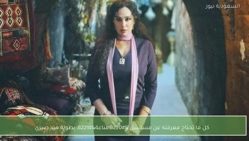كل ما تحتاج معرفته عن مسلسل “مناعة” بطولة هند صبري