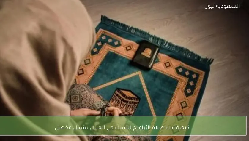 كيفية أداء صلاة التراويح للنساء في المنزل بشكل مفصل