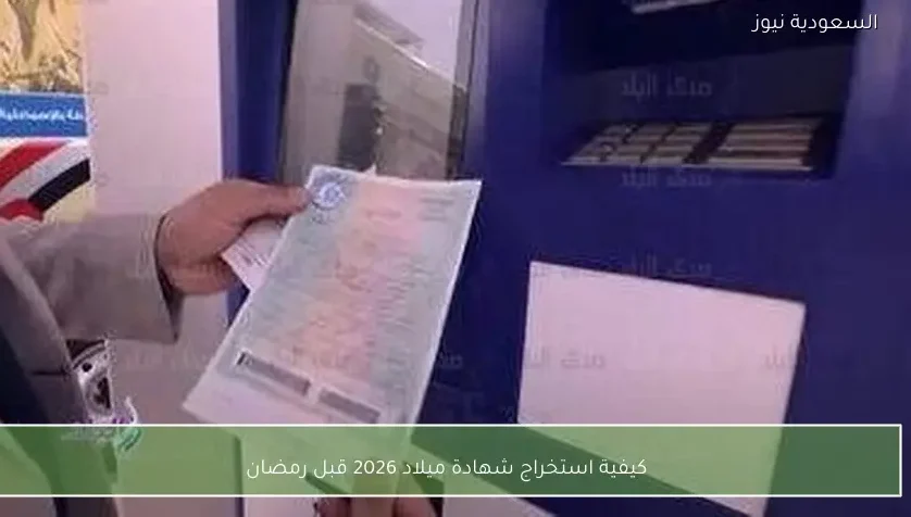 كيفية استخراج شهادة ميلاد 2026 قبل رمضان