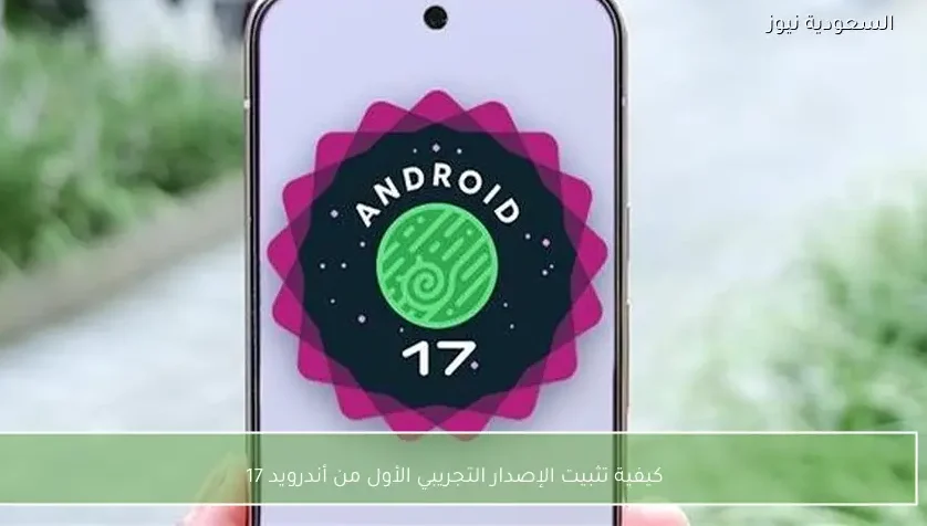 كيفية تثبيت الإصدار التجريبي الأول من أندرويد 17
