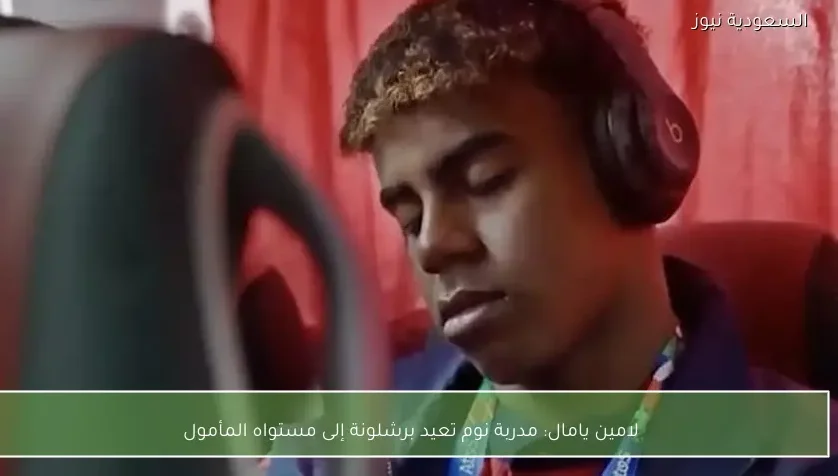 لامين يامال: مدربة نوم تعيد برشلونة إلى مستواه المأمول