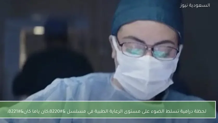 لحظة درامية تسلط الضوء على مستوى الرعاية الطبية في مسلسل “كان ياما كان”