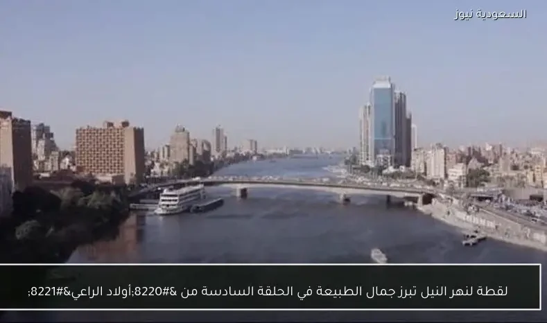 لقطة لنهر النيل تبرز جمال الطبيعة في الحلقة السادسة من “أولاد الراعي”