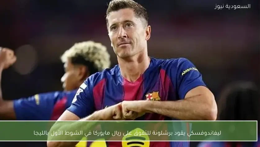 ليفاندوفسكي يقود برشلونة للتفوق على ريال مايوركا في الشوط الأول بالليجا