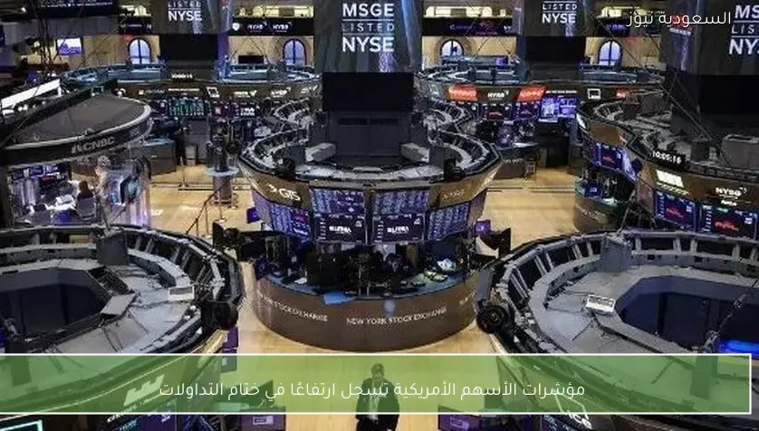 مؤشرات الأسهم الأمريكية تسجل ارتفاعًا في ختام التداولات