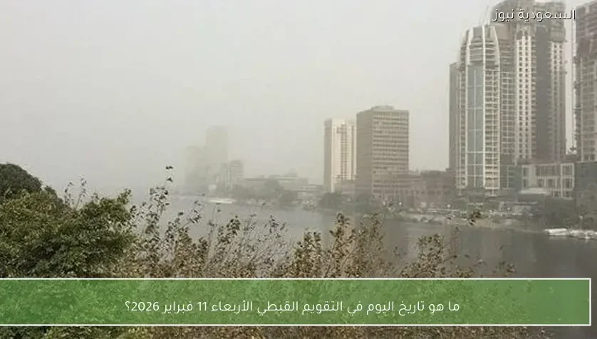 ما هو تاريخ اليوم في التقويم القبطي الأربعاء 11 فبراير 2026؟