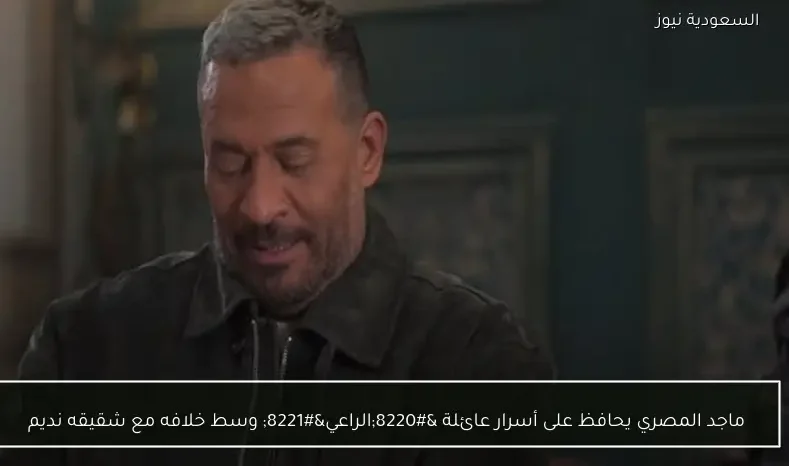 ماجد المصري يحافظ على أسرار عائلة “الراعي” وسط خلافه مع شقيقه نديم
