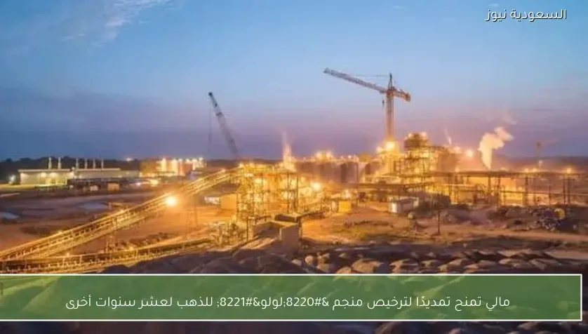 مالي تمنح تمديدًا لترخيص منجم “لولو” للذهب لعشر سنوات أخرى