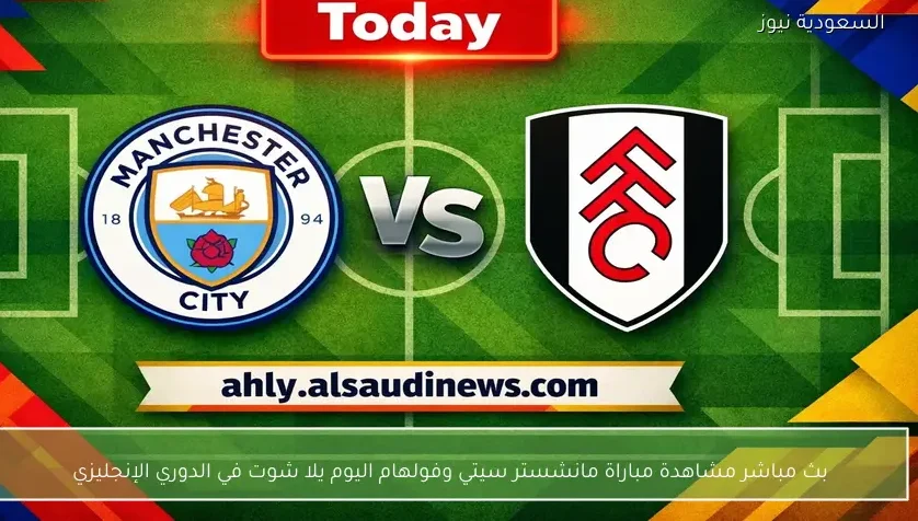 بث مباشر مشاهدة مباراة مانشستر سيتي وفولهام اليوم يلا شوت في الدوري الإنجليزي