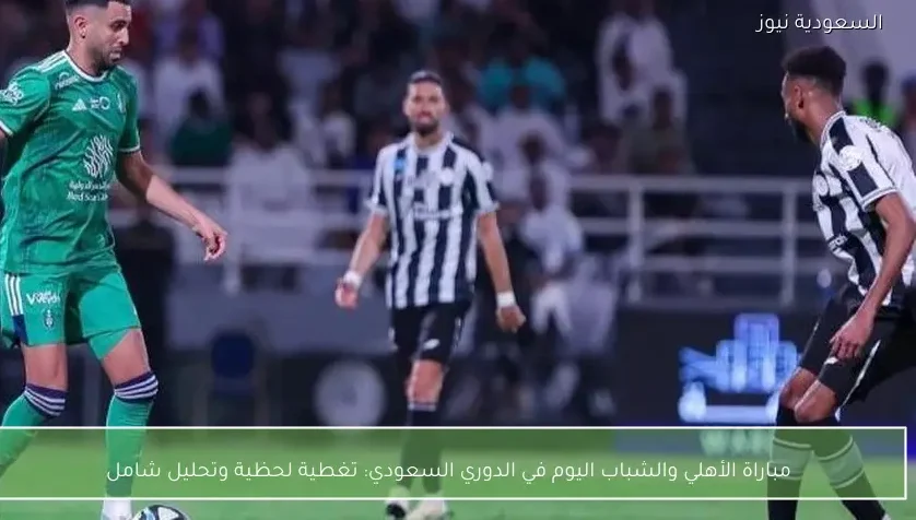 مباراة الأهلي والشباب اليوم في الدوري السعودي: تغطية لحظية وتحليل شامل