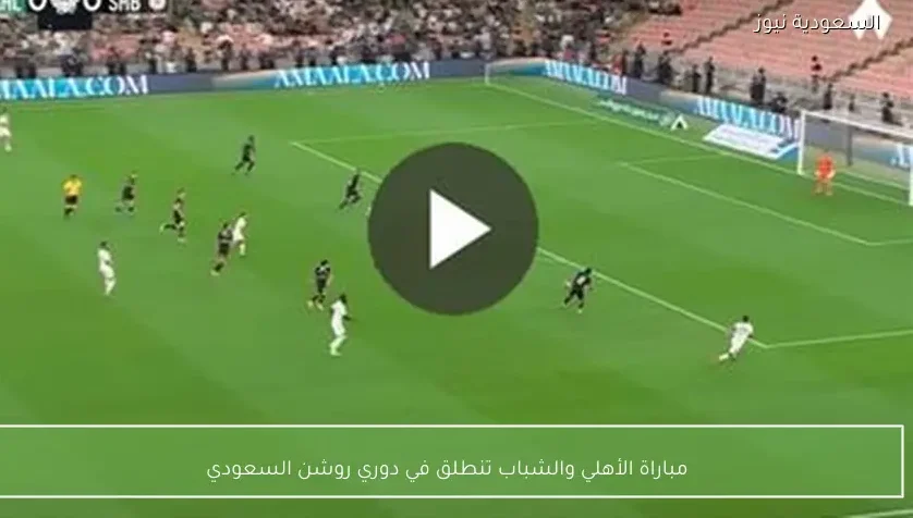 مباراة الأهلي والشباب تنطلق في دوري روشن السعودي