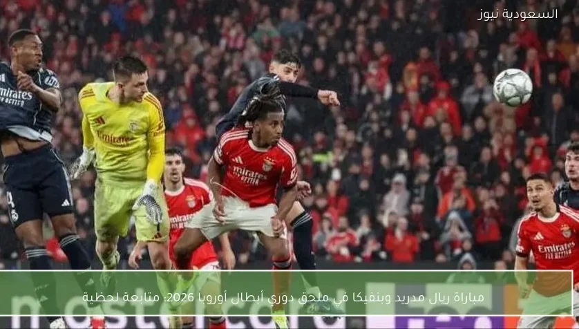 مباراة ريال مدريد وبنفيكا في ملحق دوري أبطال أوروبا 2026: متابعة لحظية