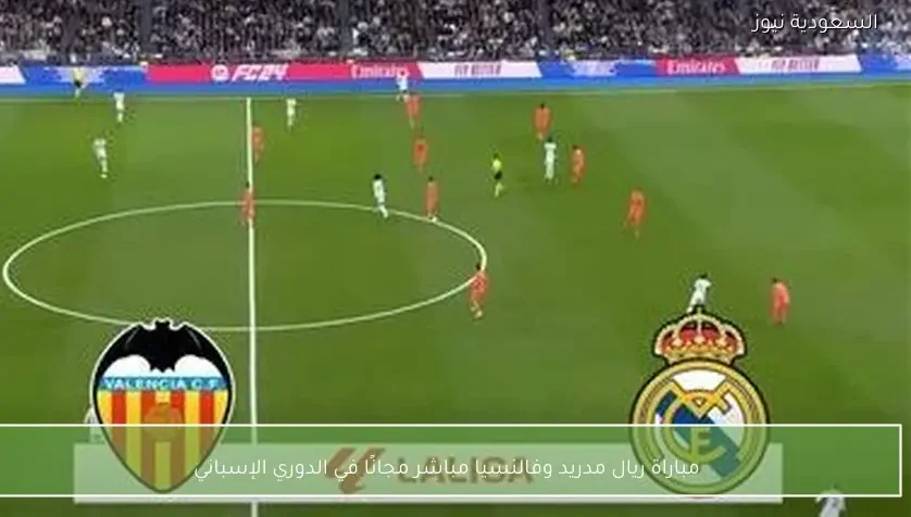 مباراة ريال مدريد وفالنسيا مباشر مجانًا في الدوري الإسباني