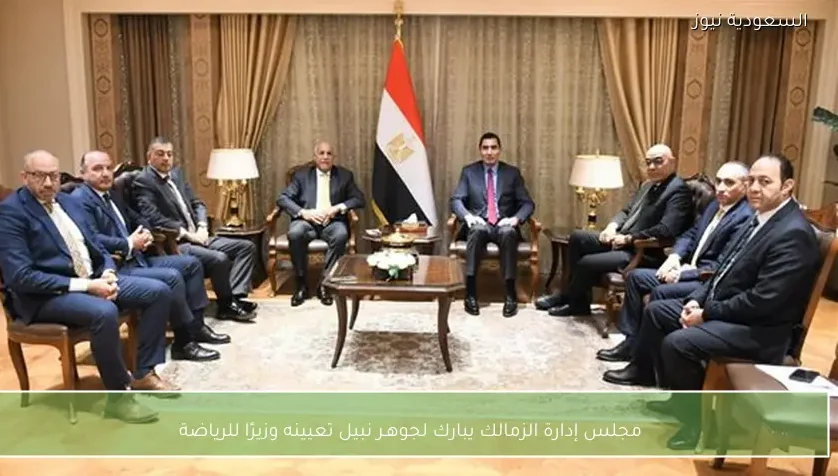 مجلس إدارة الزمالك يبارك لجوهـر نبيل تعيينه وزيرًا للرياضة