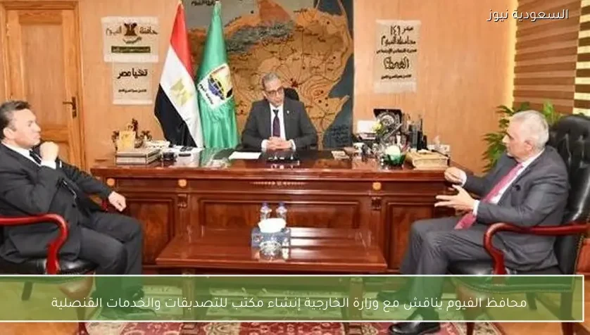 محافظ الفيوم يناقش مع وزارة الخارجية إنشاء مكتب للتصديقات والخدمات القنصلية