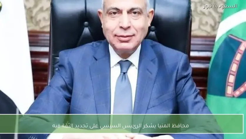 محافظ المنيا يشكر الرئيس السيسي على تجديد الثقة فيه