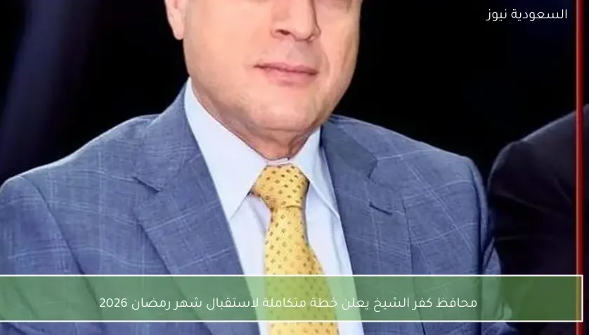 محافظ كفر الشيخ يعلن خطة متكاملة لاستقبال شهر رمضان 2026