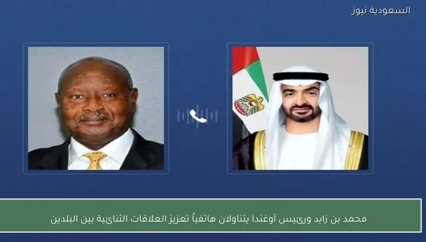 محمد بن زايد ورئيس أوغندا يتناولان هاتفياً تعزيز العلاقات الثنائية بين البلدين