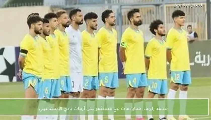 محمد رائف: مفاوضات مع مستثمر لحل أزمات نادي الإسماعيلي