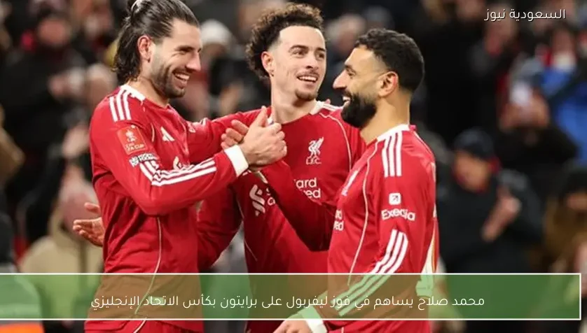 محمد صلاح يساهم في فوز ليفربول على برايتون بكأس الاتحاد الإنجليزي