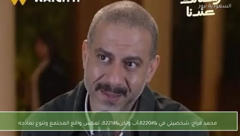 محمد فراج: شخصيتي في “أب ولكن” تعكس واقع المجتمع وتنوع نماذجه