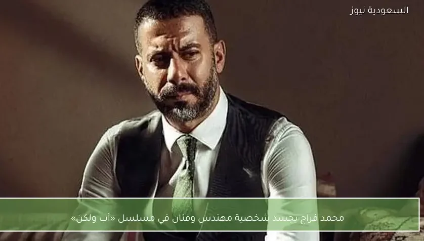 محمد فراج يجسد شخصية مهندس وفنان في مسلسل «أب ولكن»