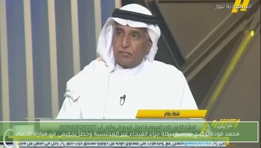 محمد فودة يوضح تفاصيل ركلة جزاء الفيحاء غير المحتسبة وخطأ تحكيمي في مباراة الاتحاد