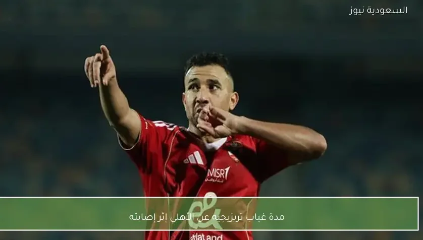 مدة غياب تريزيجيه عن الأهلي إثر إصابته