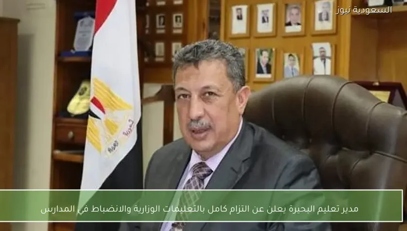 مدير تعليم البحيرة يعلن عن التزام كامل بالتعليمات الوزارية والانضباط في المدارس