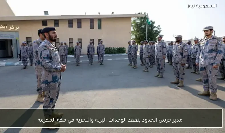 مدير حرس الحدود يتفقد الوحدات البرية والبحرية في مكة المكرمة