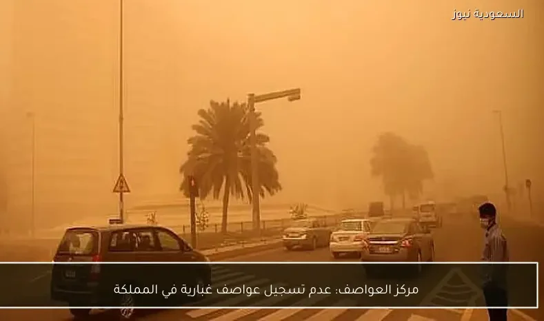 مركز العواصف: عدم تسجيل عواصف غبارية في المملكة
