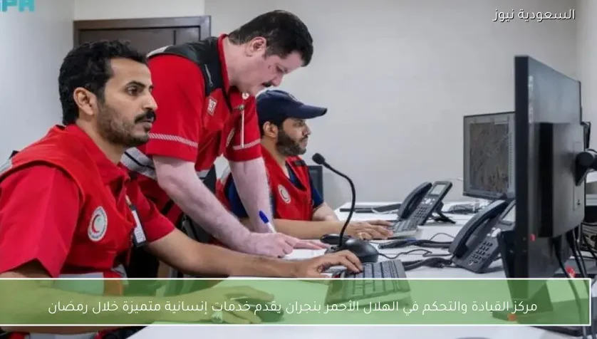 مركز القيادة والتحكم في الهلال الأحمر بنجران يقدم خدمات إنسانية متميزة خلال رمضان
