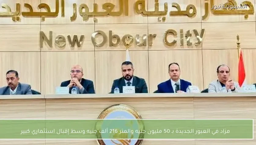 مزاد في العبور الجديدة بـ 50 مليون جنيه والمتر 216 ألف جنيه وسط إقبال استثماري كبير