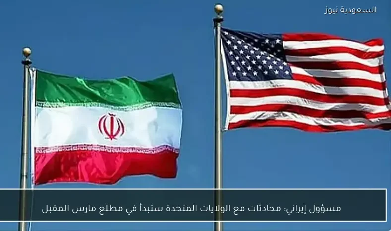 مسؤول إيراني: محادثات مع الولايات المتحدة ستبدأ في مطلع مارس المقبل