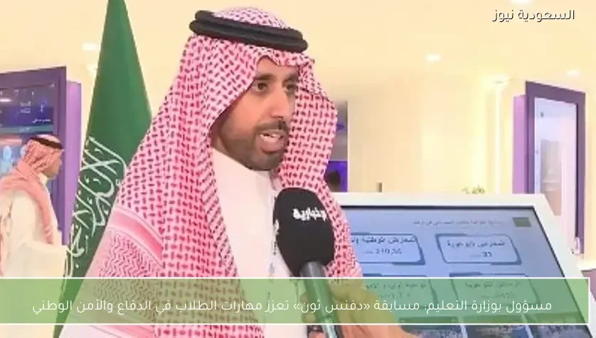 مسؤول بوزارة التعليم: مسابقة «دفنس ثون» تعزز مهارات الطلاب في الدفاع والأمن الوطني