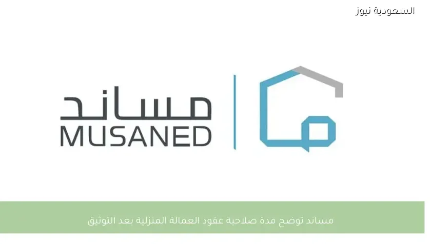 مساند توضح مدة صلاحية عقود العمالة المنزلية بعد التوثيق