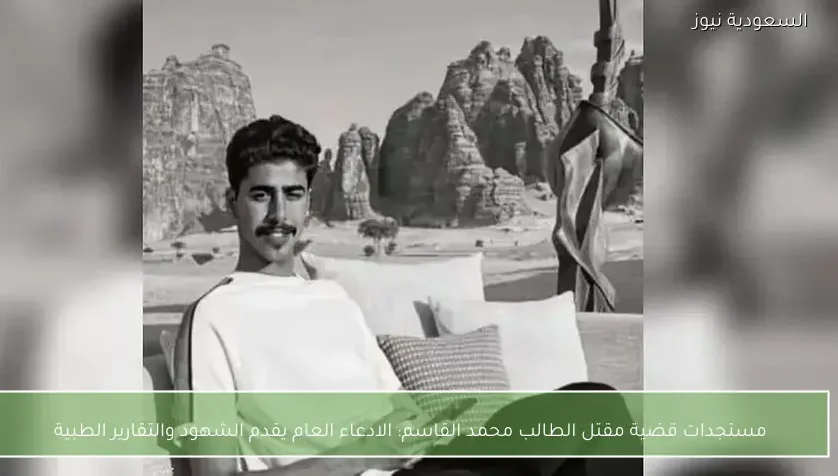 مستجدات قضية مقتل الطالب محمد القاسم: الادعاء العام يقدم الشهود والتقارير الطبية